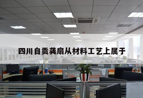 四川自贡龚扇从材料工艺上属于