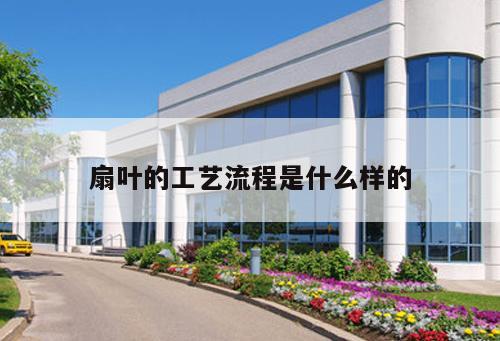 扇叶的工艺流程是什么样的