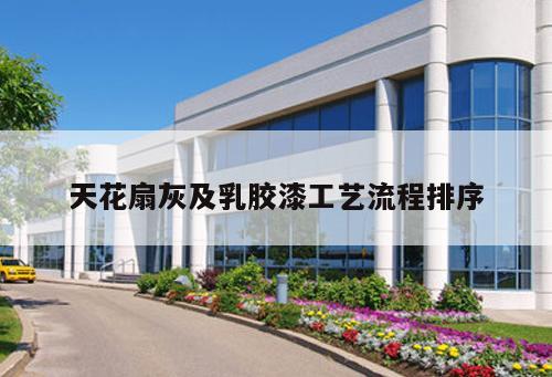 天花扇灰及乳胶漆工艺流程排序