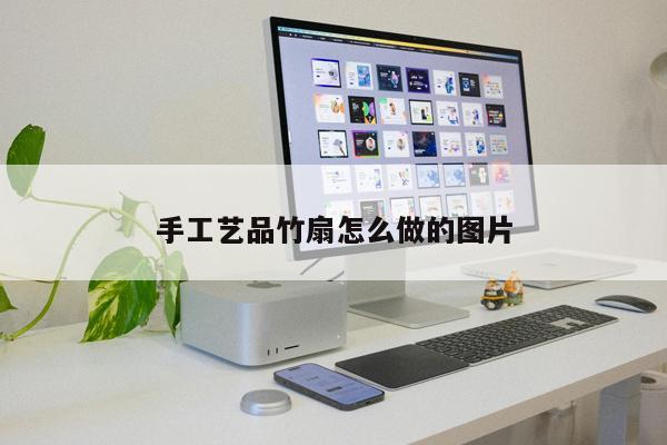 手工艺品竹扇怎么做的图片