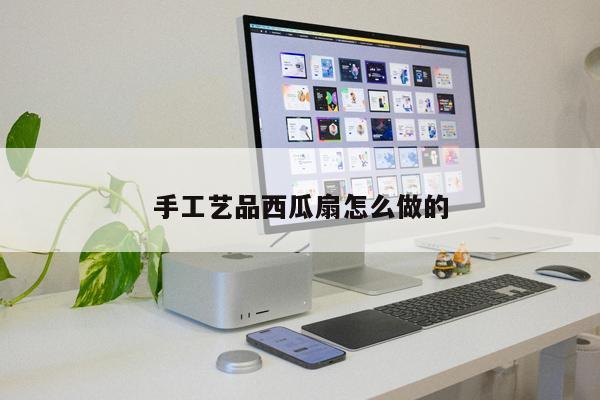 手工艺品西瓜扇怎么做的