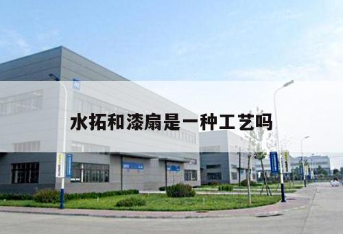 水拓和漆扇是一种工艺吗