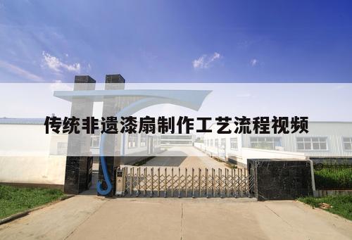 传统非遗漆扇制作工艺流程视频