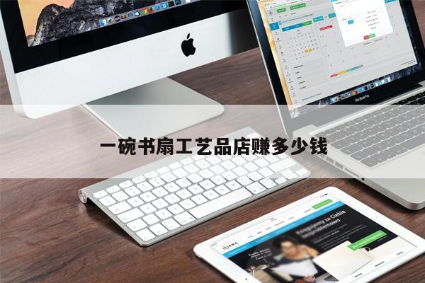 一碗书扇工艺品店赚多少钱
